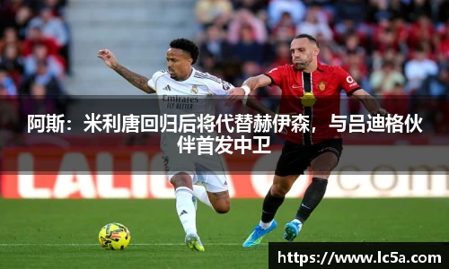 阿斯：米利唐回归后将代替赫伊森，与吕迪格伙伴首发中卫